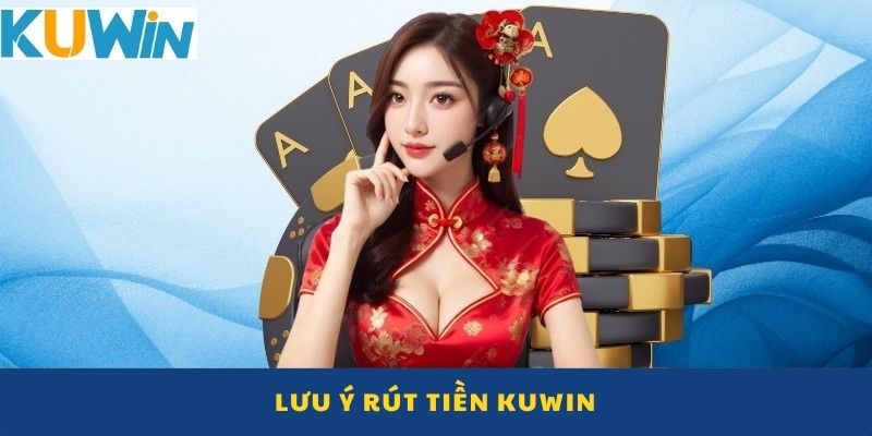 Bỏ túi những lưu ý khi rút tiền KUWIN 2025